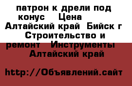 патрон к дрели под конус. › Цена ­ 250 - Алтайский край, Бийск г. Строительство и ремонт » Инструменты   . Алтайский край